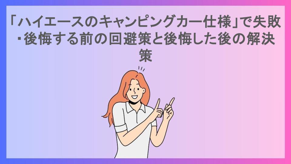 「ハイエースのキャンピングカー仕様」で失敗・後悔する前の回避策と後悔した後の解決策